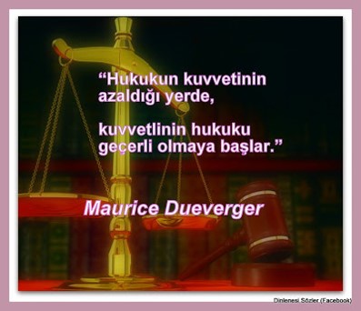 Adalet - Hukuk: "Hukukun kuvvetinin azaldığı yerde, kuvvetlinin hukuku geçerli olmaya başlar." Maurice Dueverger