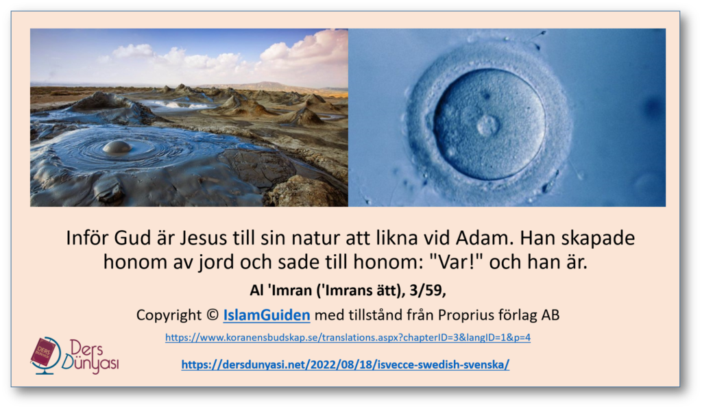 Inför Gud är Jesus till sin natur att likna vid Adam. Han skapade honom av jord och sade till honom - 'Var!' och han är. Al 'Imran - 'Imrans ätt - 3-59