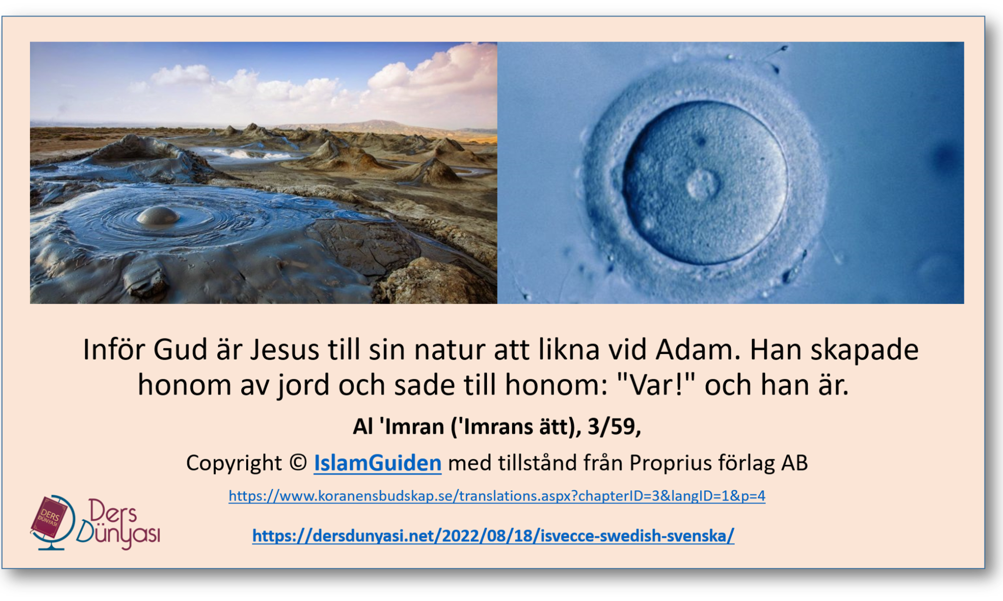 Inför Gud är Jesus till sin natur att likna vid Adam. Han skapade honom av jord och sade till honom - 'Var!' och han är. Al 'Imran - 'Imrans ätt - 3-59