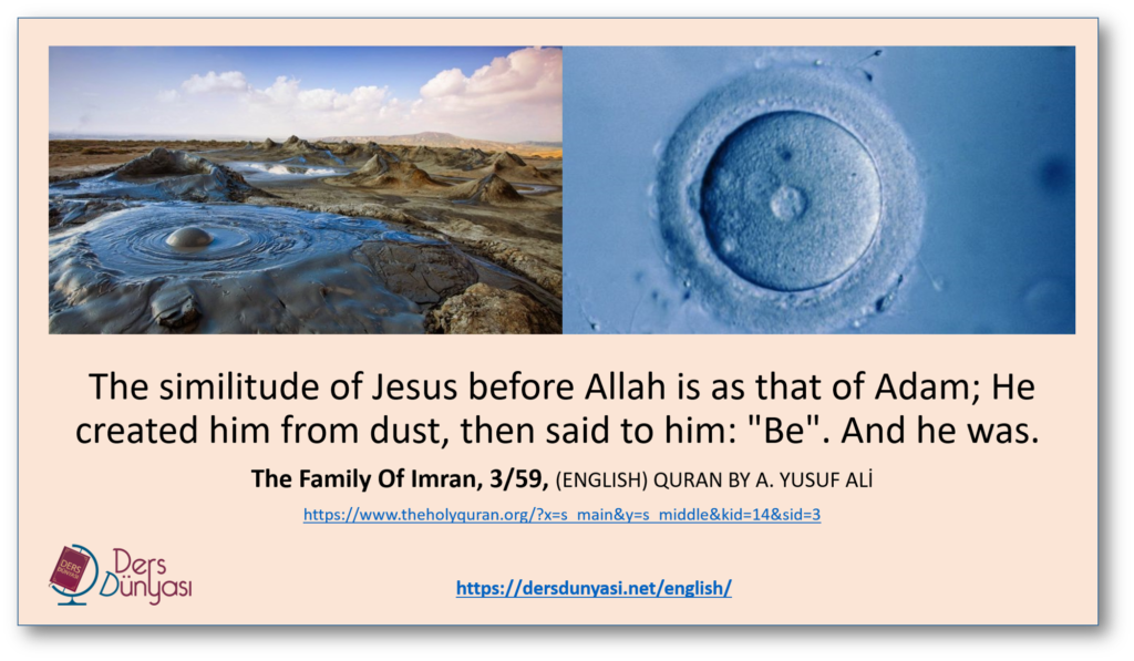 The similitude of Jesus before Allah is as that of Adam; He created him from dust, then said to him: "Be". And he was. The Family Of Imran, 3/59, (ENGLISH) QURAN BY A. YUSUF ALİ