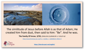 The similitude of Jesus before Allah is as that of Adam; He created him from dust, then said to him: "Be". And he was. The Family Of Imran, 3/59, (ENGLISH) QURAN BY A. YUSUF ALİ