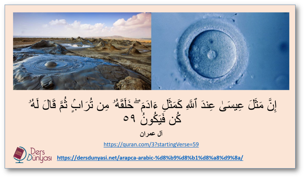 إِنَّ مَثَلَ عِيسَىٰ عِندَ ٱللَّهِ كَمَثَلِ ءَادَمَ ۖ خَلَقَهُۥ مِن تُرَابٍۢ ثُمَّ قَالَ لَهُۥ كُن فَيَكُونُ - آل عمران -٥٩
