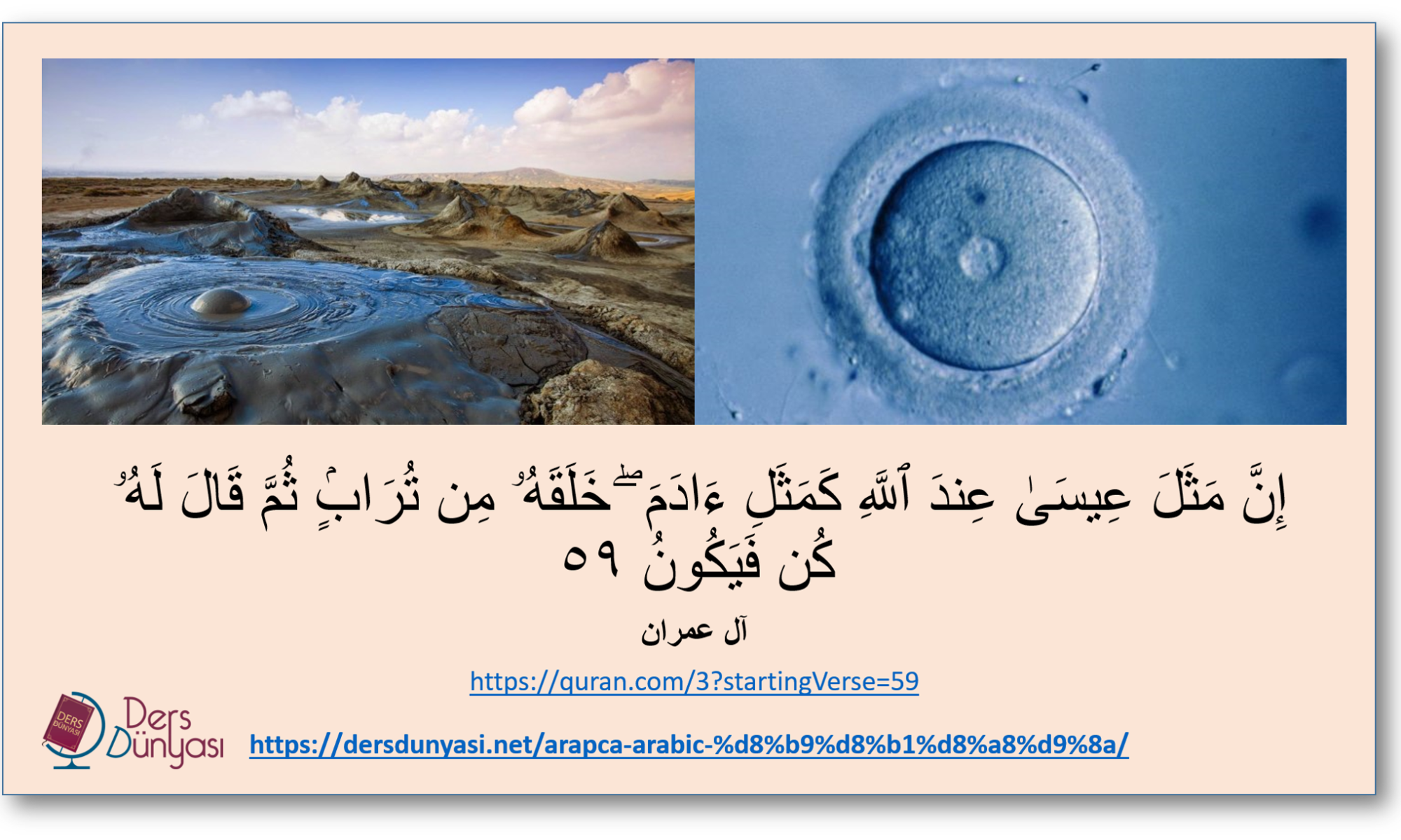 إِنَّ مَثَلَ عِيسَىٰ عِندَ ٱللَّهِ كَمَثَلِ ءَادَمَ ۖ خَلَقَهُۥ مِن تُرَابٍۢ ثُمَّ قَالَ لَهُۥ كُن فَيَكُونُ - آل عمران -٥٩