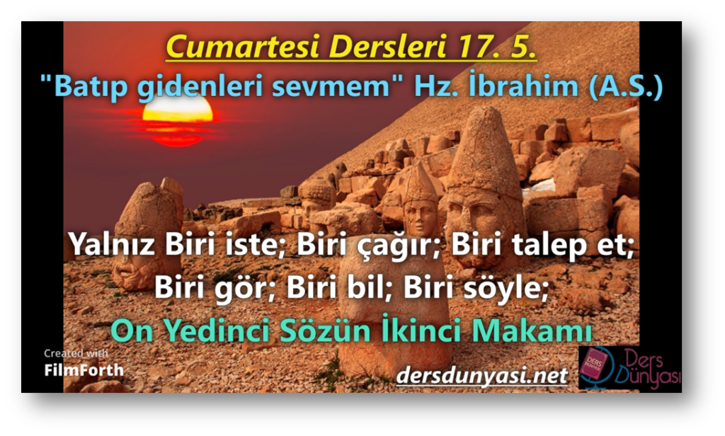 "Batıp gidenleri sevmem" Hz. İbrahim (A.S.)- Yalnız Biri iste; Biri çağır; Biri talep et; Biri gör; Biri bil; Biri söyle; - Cumartesi Dersleri 17. 5. Nemrut Dağı ve güneşin batışı