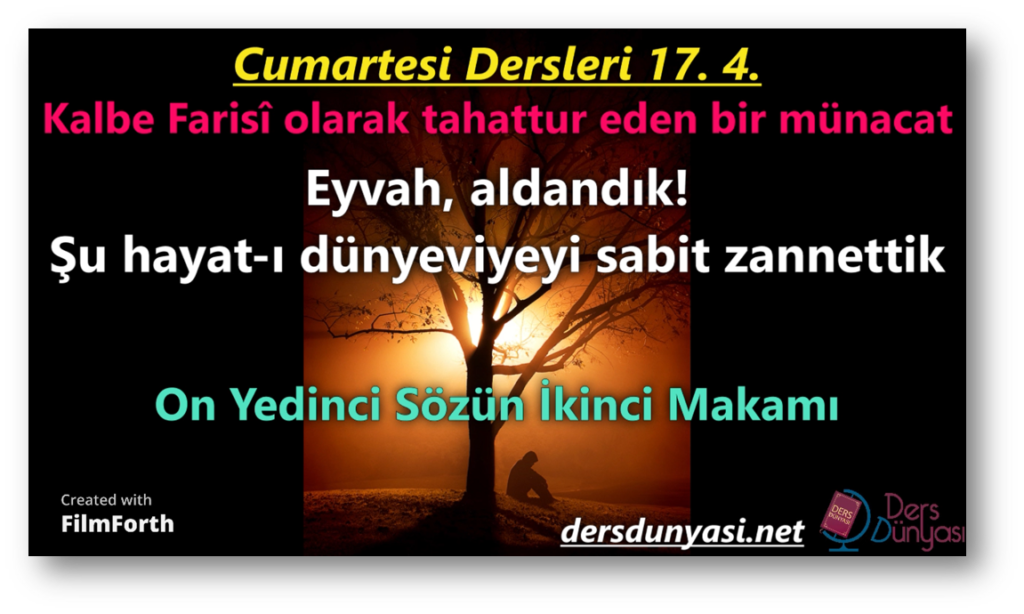 Eyvah, aldandık! Şu hayat-ı dünyeviyeyi sabit zannettik - Kalbe Farisî olarak tahattur eden bir münacat - Cumartesi Dersleri 17. 4.