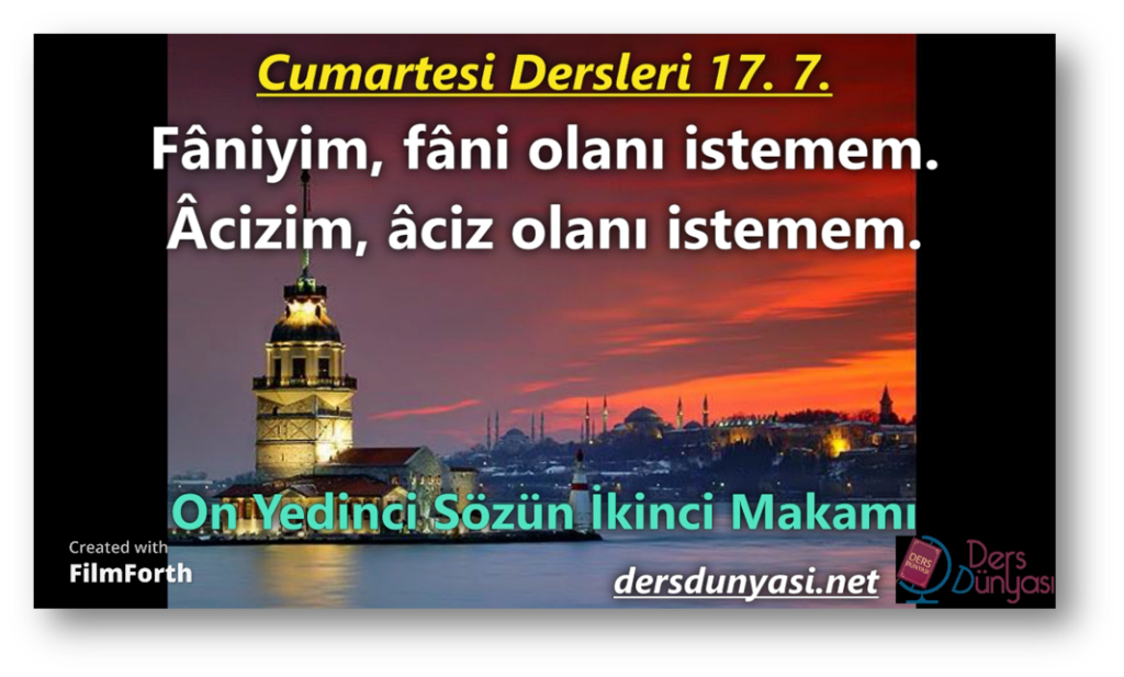 Fâniyim, fâni olanı istemem. Âcizim, âciz olanı istemem. - Cumartesi Dersleri 17. 7.