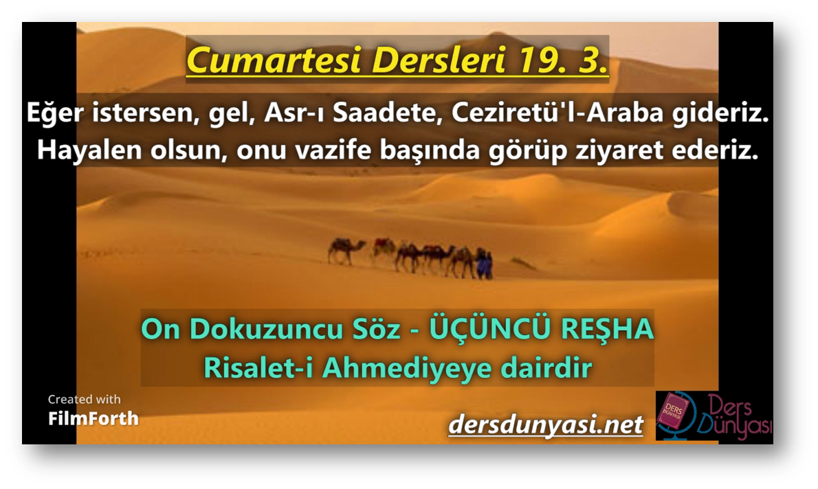 ÜÇÜNCÜ REŞHA Eğer istersen, gel, Asr-ı Saadete, Ceziretü'l-Araba gideriz. Hayalen olsun, onu vazife başında görüp ziyaret ederiz. - Cumartesi Dersleri 19. 3.