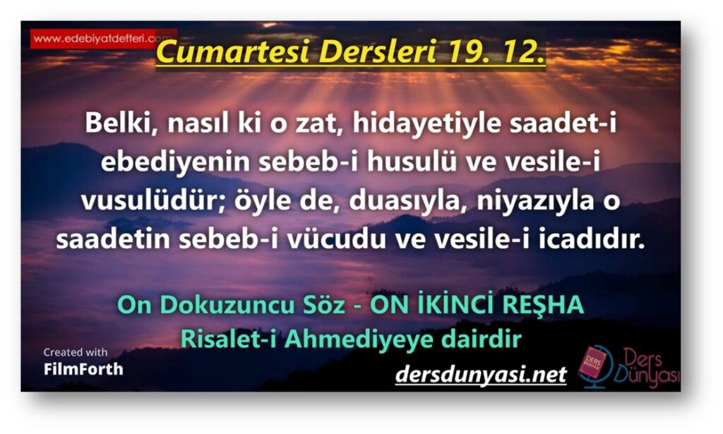 ON İKİNCİ REŞHA: Belki, nasıl ki o zat, hidayetiyle saadet-i ebediyenin sebeb-i husulü ve vesile-i vusulüdür; öyle de, duasıyla, niyazıyla o saadetin sebeb-i vücudu ve vesile-i icadıdır. - Cumartesi Dersleri - 19. 12.
