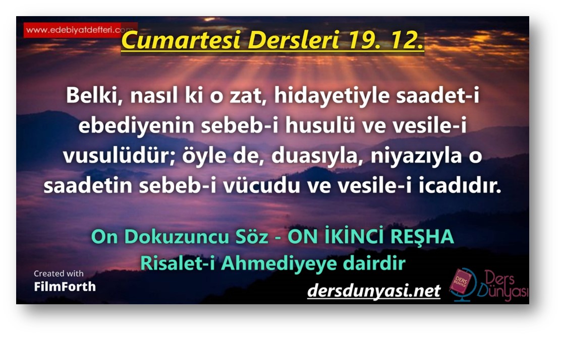 ON İKİNCİ REŞHA: Belki, nasıl ki o zat, hidayetiyle saadet-i ebediyenin sebeb-i husulü ve vesile-i vusulüdür; öyle de, duasıyla, niyazıyla o saadetin sebeb-i vücudu ve vesile-i icadıdır. - Cumartesi Dersleri - 19. 12.