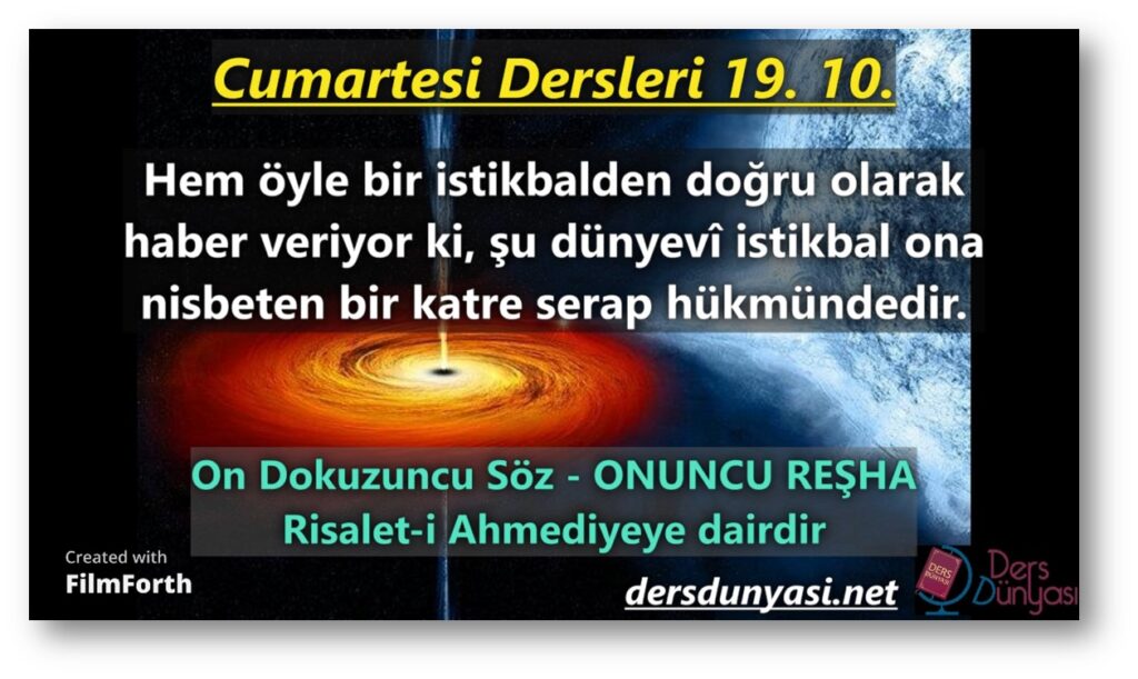 ONUNCU REŞHA: Hem öyle bir istikbalden doğru olarak haber veriyor ki, şu dünyevî istikbal ona nisbeten bir katre serap hükmündedir. - Cumartesi Dersleri 19. 10.