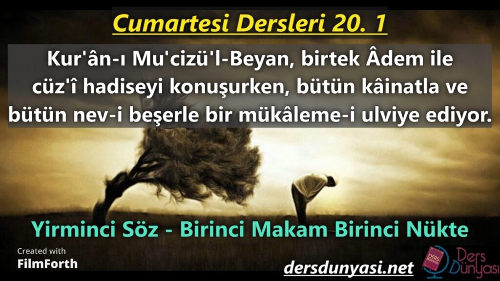 Kur'ân-ı Mu'cizü'l-Beyan, birtek Âdem ile cüz'î hadiseyi konuşurken, bütün kâinatla ve bütün nev-i beşerle bir mükâleme-i ulviye ediyor. - Cumartesi Dersleri 20. 1.
