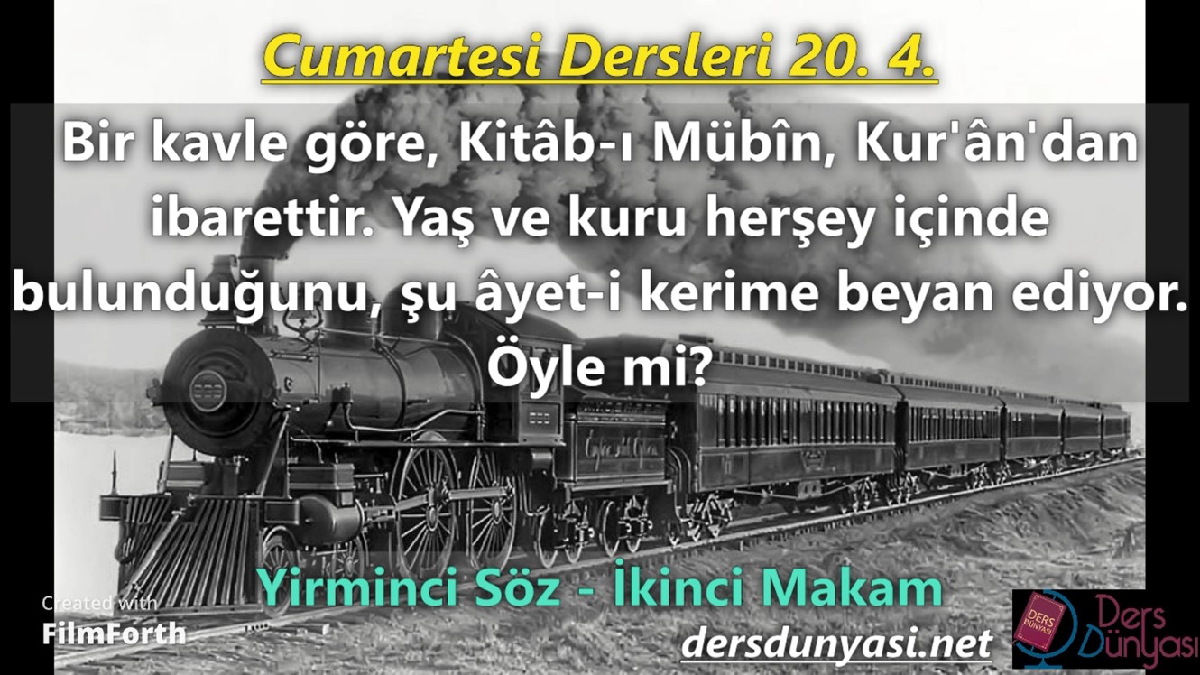 Bir kavle göre, Kitâb-ı Mübîn, Kur'ân'dan ibarettir. Yaş ve kuru herşey içinde bulunduğunu, şu âyet-i kerime beyan ediyor. Öyle mi? - Cumartesi Dersleri 20. 4.