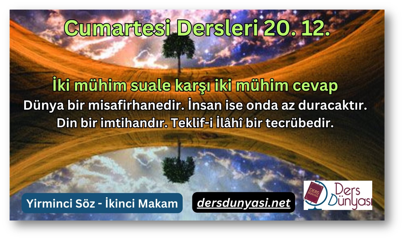 İki mühim suale karşı iki mühim cevap - Dünya bir misafirhanedir. İnsan ise onda az duracaktır. - Din bir imtihandır. Teklif-i İlâhî bir tecrübedir. - Cumartesi Dersleri 20. 12.