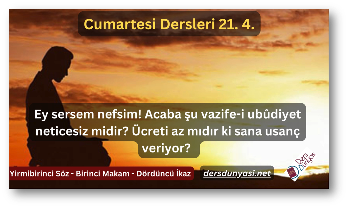Ey sersem nefsim! Acaba şu vazife-i ubûdiyet neticesiz midir? Ücreti az mıdır ki sana usanç veriyor? - Cumartesi Dersleri 21. 4.