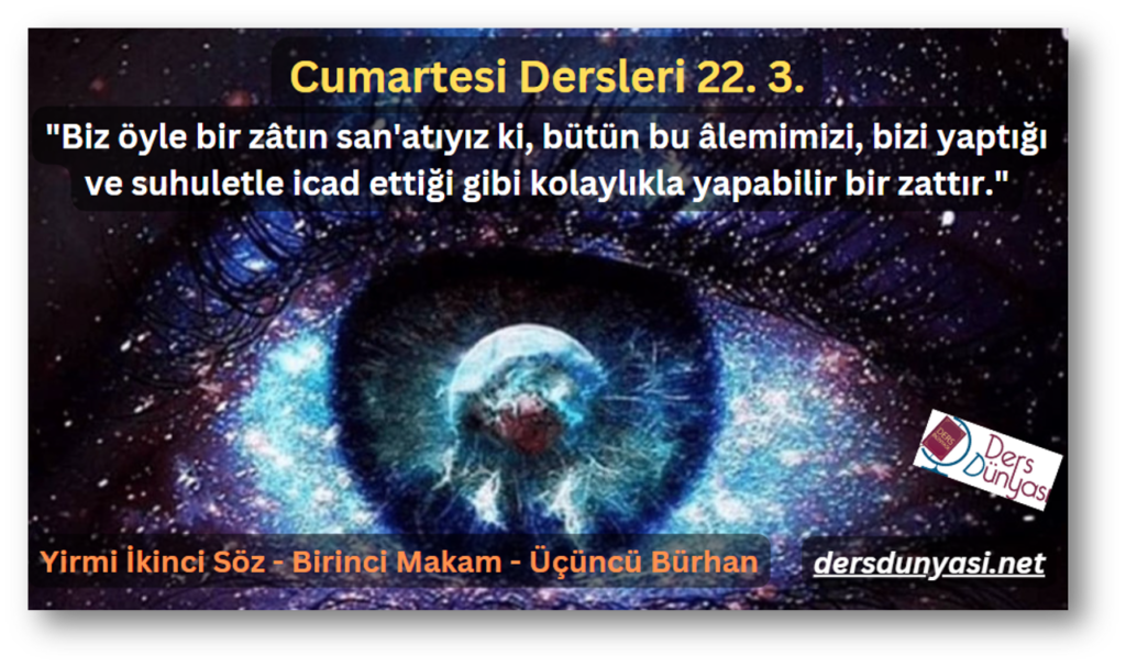 "Biz öyle bir zâtın san'atıyız ki, bütün bu âlemimizi, bizi yaptığı ve suhuletle icad ettiği gibi kolaylıkla yapabilir bir zattır." - Cumartesi Dersleri 22. 3.