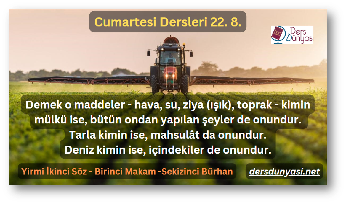 Demek o maddeler - hava, su, ziya (ışık), toprak - kimin mülkü ise, bütün ondan yapılan şeyler de onundur. Tarla kimin ise, mahsulât da onundur. Deniz kimin ise, içindekiler de onundur. - Cumartesi Dersleri 22. 8.