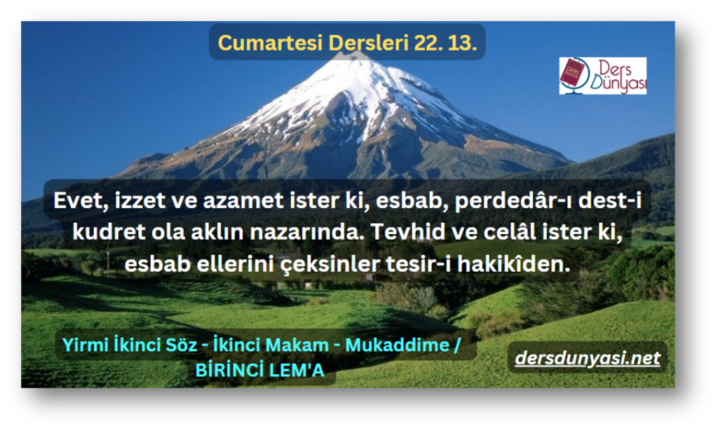 Evet, izzet ve azamet ister ki, esbab, perdedâr-ı dest-i kudret ola aklın nazarında. Tevhid ve celâl ister ki, esbab ellerini çeksinler tesir-i hakikîden. - Cumartesi Dersleri 22. 13.