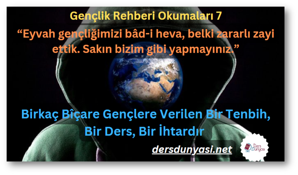 “Eyvah gençliğimizi bâd-i heva, belki zararlı zayi ettik. Sakın bizim gibi yapmayınız.” - Birkaç Bîçare Gençlere Verilen Bir Tenbih, Bir Ders, Bir İhtardır - Gençlik Rehberi Okumaları 7