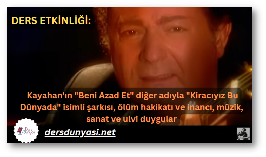 DERS ETKİNLİĞİ Kayahan'ın Beni Azad Et diğer adıyla Kiracıyız Bu Dünyada isimli şarkısı, ölüm hakikatı ve inancı, müzik, sanat ve ulvi duygular