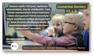 İnsanın vazife-i fıtriyesi, taallümle tekemmüldür, dua ile ubûdiyettir. Yani, Kimin merhametiyle böyle hakîmâne idare olunuyorum Kimin keremiyle böyle müşfikane terbiye olunuyorum Nasıl birisinin lütuflarıyla böyle nazeninâne besleniyorum ve idare ediliyorum bilmektir. - Cumartesi Dersleri 23. 1. 4.