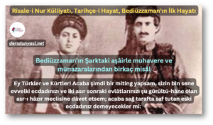 Bediüzzaman'ın Şarktaki aşâirle muhavere ve münazaralarından birkaç misâl - Ey Türkler ve Kürtler! Acaba şimdi bir miting yapsam, sizin bin sene evvelki ecdadınızı ve iki asır sonraki evlâtlarınızı şu gürültü-hâne olan asr-ı hâzır meclisine dâvet etsem; acaba sağ tarafta saf tutan eski ecdadınız demeyecekler mi