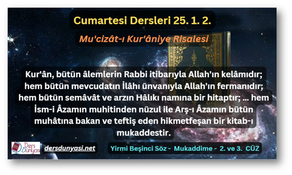 Kur'ân, bütün âlemlerin Rabbi itibarıyla Allah'ın kelâmıdır; hem bütün mevcudatın İlâhı ünvanıyla Allah'ın fermanıdır; hem bütün semâvât ve arzın Hâlıkı namına bir hitaptır; … hem İsm-i Âzamın muhitinden nüzul ile Arş-ı Âzamın bütün muhâtına bakan ve teftiş eden hikmetfeşan bir kitab-ı mukaddestir. - Cumartesi Dersleri - 25. 1. 2.