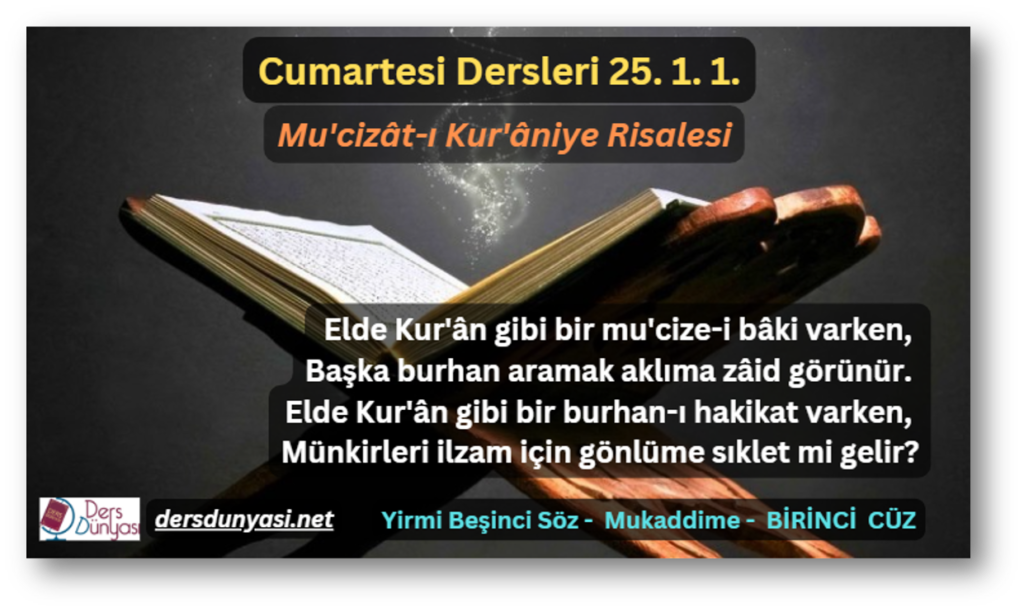 Mu'cizât-ı Kur'âniye Risalesi - Elde Kur'ân gibi bir mu'cize-i bâki varken, Başka burhan aramak aklıma zâid görünür. Elde Kur'ân gibi bir burhan-ı hakikat varken, Münkirleri ilzam için gönlüme sıklet mi gelir - Cumartesi Dersleri 25. 1. 1.
