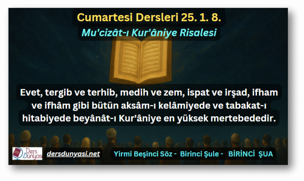 Evet, tergib ve terhib, medih ve zem, ispat ve irşad, ifham ve ifhâm gibi bütün aksâm-ı kelâmiyede ve tabakat-ı hitabiyede beyânât-ı Kur'âniye en yüksek mertebededir. - Cumartesi Dersleri 25. 1. 8.
