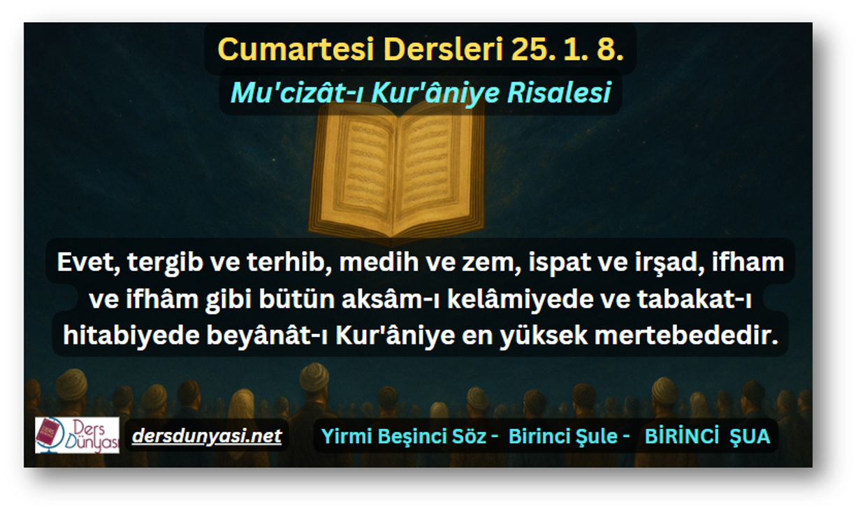 Evet, tergib ve terhib, medih ve zem, ispat ve irşad, ifham ve ifhâm gibi bütün aksâm-ı kelâmiyede ve tabakat-ı hitabiyede beyânât-ı Kur'âniye en yüksek mertebededir. - Cumartesi Dersleri 25. 1. 8.
