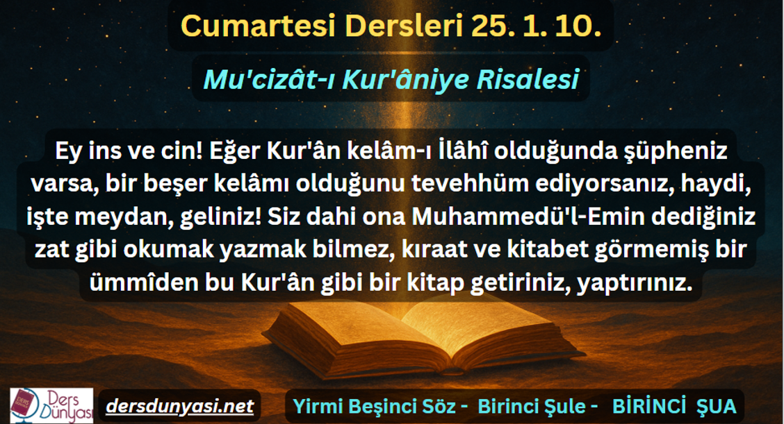 Ey ins ve cin! Eğer Kur'ân kelâm-ı İlâhî olduğunda şüpheniz varsa, bir beşer kelâmı olduğunu tevehhüm ediyorsanız, haydi, işte meydan, geliniz! Siz dahi ona Muhammedü'l-Emin dediğiniz zat gibi okumak yazmak bilmez, kıraat ve kitabet görmemiş bir ümmîden bu Kur'ân gibi bir kitap getiriniz, yaptırınız. - Cumartesi Dersleri 25. 1. 10.