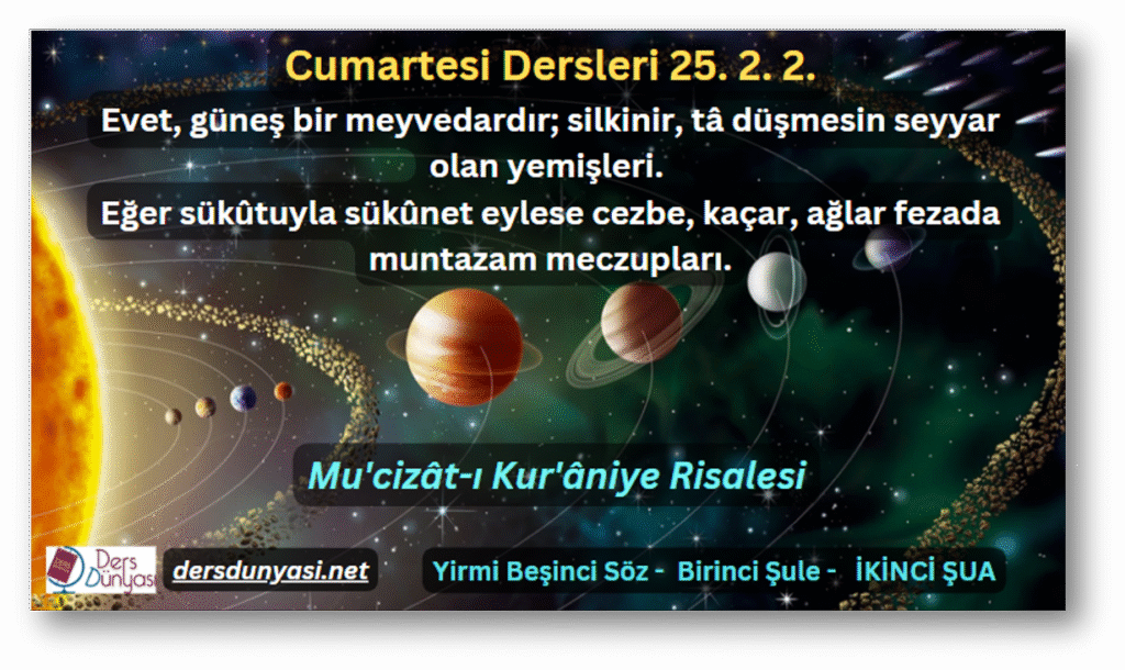 Evet, güneş bir meyvedardır; silkinir, tâ düşmesin seyyar olan yemişleri. Eğer sükûtuyla sükûnet eylese cezbe, kaçar, ağlar fezada muntazam meczupları. - Cumartesi Dersleri 25. 2. 2.