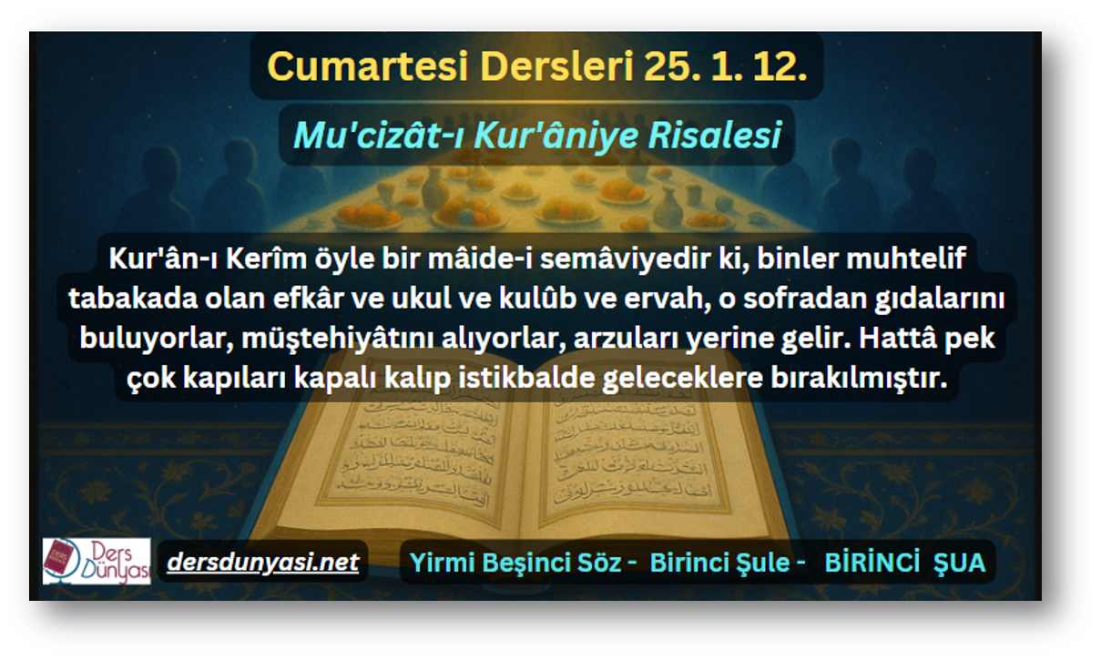 Kur'ân-ı Kerîm öyle bir mâide-i semâviyedir ki, binler muhtelif tabakada olan efkâr ve ukul ve kulûb ve ervah, o sofradan gıdalarını buluyorlar, müştehiyâtını alıyorlar, arzuları yerine gelir. Hattâ pek çok kapıları kapalı kalıp istikbalde geleceklere bırakılmıştır. - Cumartesi Dersleri 25. 1. 12.