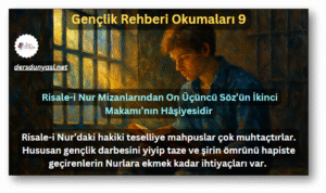Risale-i Nur’daki hakiki teselliye mahpuslar çok muhtaçtırlar. Hususan gençlik darbesini yiyip taze ve şirin ömrünü hapiste geçirenlerin Nurlara ekmek kadar ihtiyaçları var. - Risale-i Nur Mizanlarından On Üçüncü Söz’ün İkinci Makamı’nın Hâşiyesidir - Gençlik Rehberi Okumaları 9