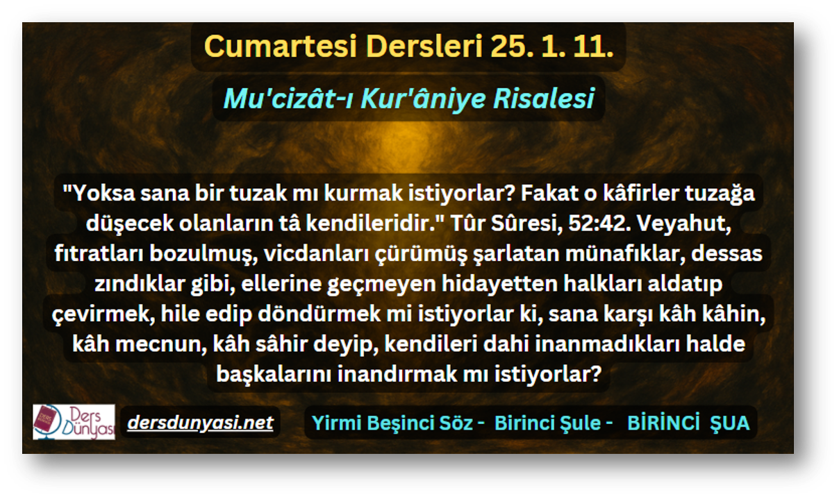 Yoksa sana bir tuzak mı kurmak istiyorlar Fakat o kâfirler tuzağa düşecek olanların tâ kendileridir. Tûr Sûresi, 5242. Veyahut, fıtratları bozulmuş, vicdanları çürümüş şarlatan münafıklar, dessas zındıklar gibi, ellerine geçmeyen hidayetten halkları aldatıp çevirmek, hile edip döndürmek mi istiyorlar ki, sana karşı kâh kâhin, kâh mecnun, kâh sâhir deyip, kendileri dahi inanmadıkları halde başkalarını inandırmak mı istiyorlar - Cumartesi Dersleri 25. 1. 11.