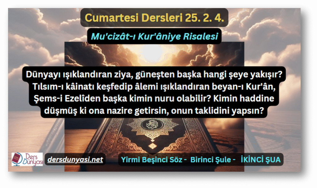 Dünyayı ışıklandıran ziya, güneşten başka hangi şeye yakışır? Tılsım-ı kâinatı keşfedip âlemi ışıklandıran beyan-ı Kur'ân, Şems-i Ezelîden başka kimin nuru olabilir? Kimin haddine düşmüş ki ona nazire getirsin, onun taklidini yapsın? - Cumartesi Dersleri 25. 2. 4.