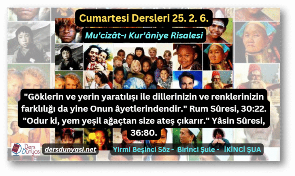 "Göklerin ve yerin yaratılışı ile dillerinizin ve renklerinizin farklılığı da yine Onun âyetlerindendir." Rum Sûresi, 30:22.  "Odur ki, yem yeşil ağaçtan size ateş çıkarır." Yâsin Sûresi, 36:80. - Cumartesi Dersleri 25. 2. 6.