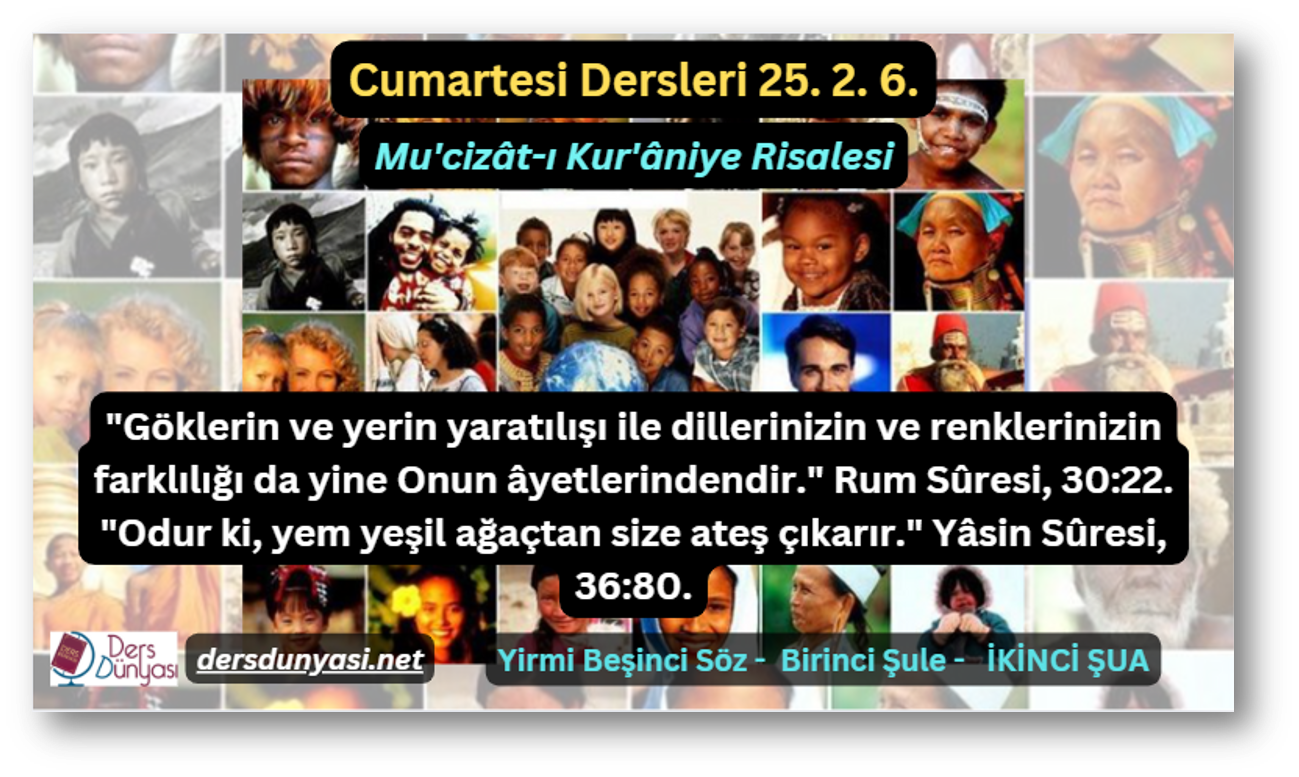 "Göklerin ve yerin yaratılışı ile dillerinizin ve renklerinizin farklılığı da yine Onun âyetlerindendir." Rum Sûresi, 30:22.  "Odur ki, yem yeşil ağaçtan size ateş çıkarır." Yâsin Sûresi, 36:80. - Cumartesi Dersleri 25. 2. 6.