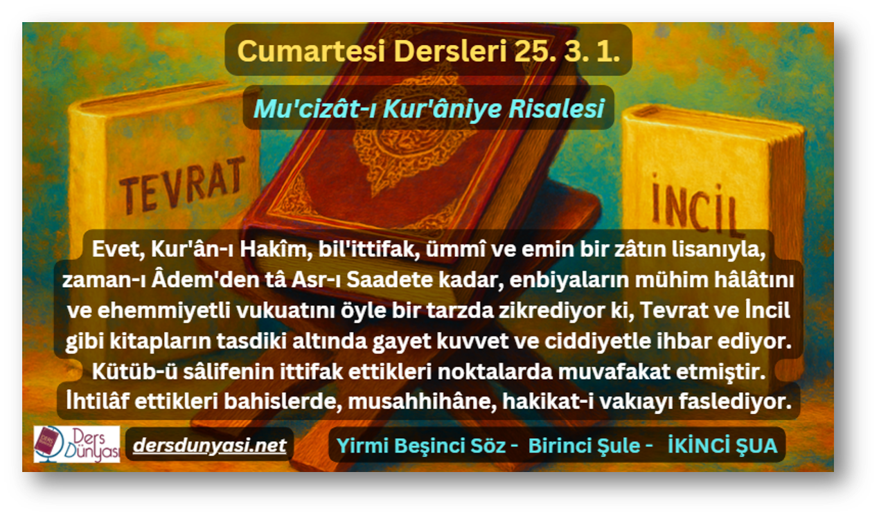 Evet, Kur'ân-ı Hakîm, bil'ittifak, ümmî ve emin bir zâtın lisanıyla, zaman-ı Âdem'den tâ Asr-ı Saadete kadar, enbiyaların mühim hâlâtını ve ehemmiyetli vukuatını öyle bir tarzda zikrediyor ki, Tevrat ve İncil gibi kitapların tasdiki altında gayet kuvvet ve ciddiyetle ihbar ediyor. Kütüb-ü sâlifenin ittifak ettikleri noktalarda muvafakat etmiştir. İhtilâf ettikleri bahislerde, musahhihâne, hakikat-i vakıayı faslediyor. - Cumartesi Dersleri 25. 3. 1.