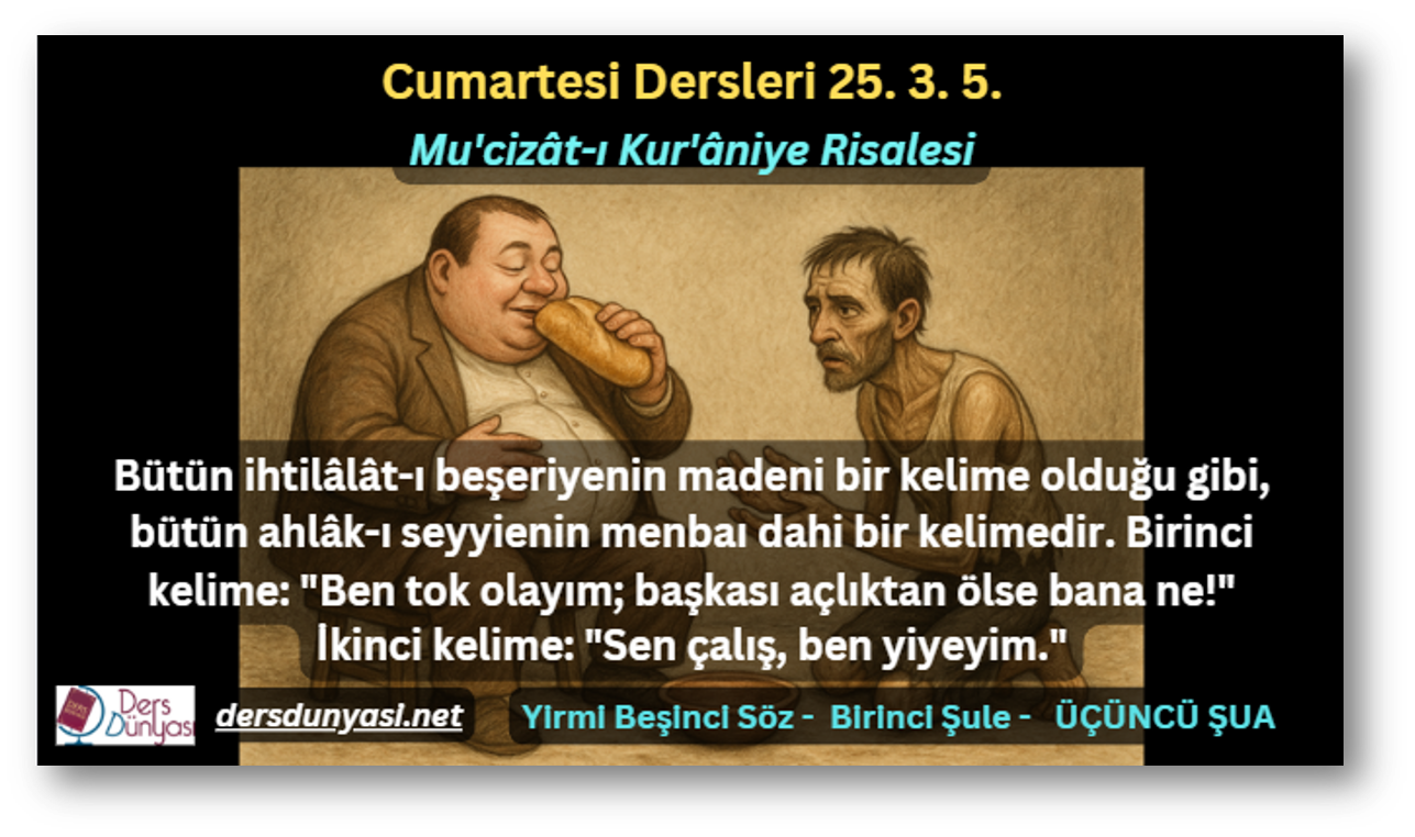 Bütün ihtilâlât-ı beşeriyenin madeni bir kelime olduğu gibi, bütün ahlâk-ı seyyienin menbaı dahi bir kelimedir. Birinci kelime: "Ben tok olayım; başkası açlıktan ölse bana ne!" İkinci kelime: "Sen çalış, ben yiyeyim." - Cumartesi Dersleri 25. 3. 5.
