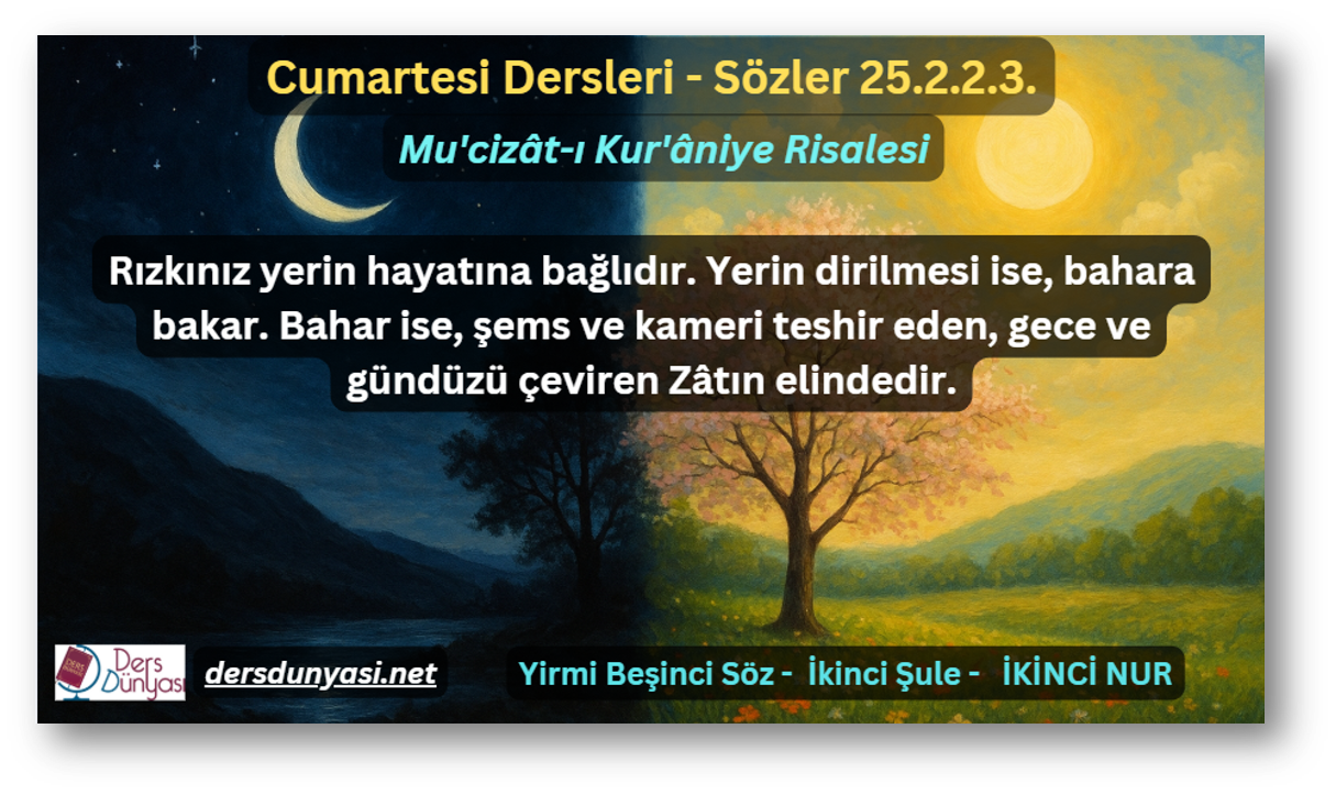 Rızkınız yerin hayatına bağlıdır. Yerin dirilmesi ise, bahara bakar. Bahar ise, şems ve kameri teshir eden, gece ve gündüzü çeviren Zâtın elindedir. - Sözler 25.2.2.3.