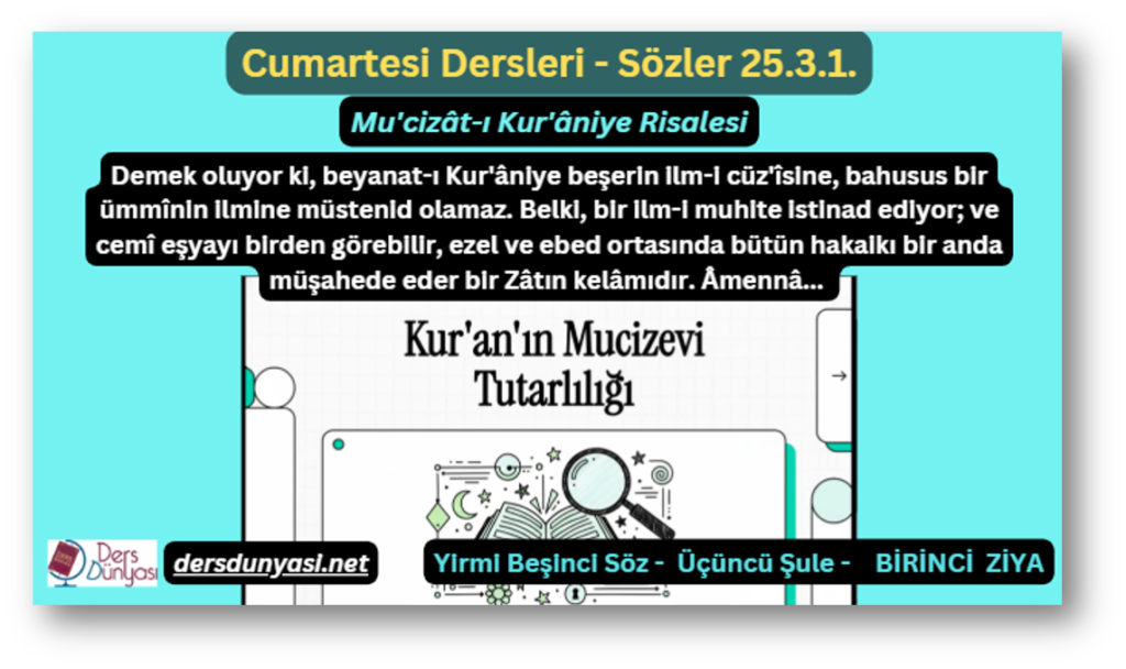 Demek oluyor ki, beyanat-ı Kur'âniye beşerin ilm-i cüz'îsine, bahusus bir ümmînin ilmine müstenid olamaz. Belki, bir ilm-i muhite istinad ediyor; ve cemî eşyayı birden görebilir, ezel ve ebed ortasında bütün hakaikı bir anda müşahede eder bir Zâtın kelâmıdır. Âmennâ... - Sözler 25.3.1.