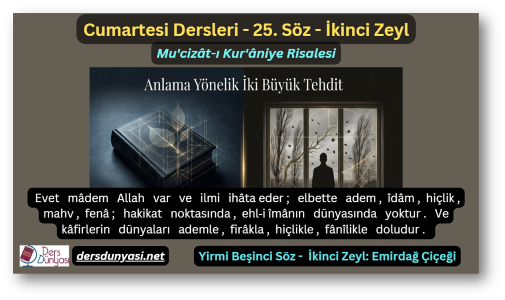 25. Söz – İkinci Zeyl: Evet mâdem Allah var ve ilmi ihâta eder; elbette adem, îdâm, hiçlik, mahv, fenâ; hakikat noktasında, ehl‑i îmânın dünyasında yoktur. Ve kâfirlerin dünyaları ademle, firâkla, hiçlikle, fânîlikle doludur. 